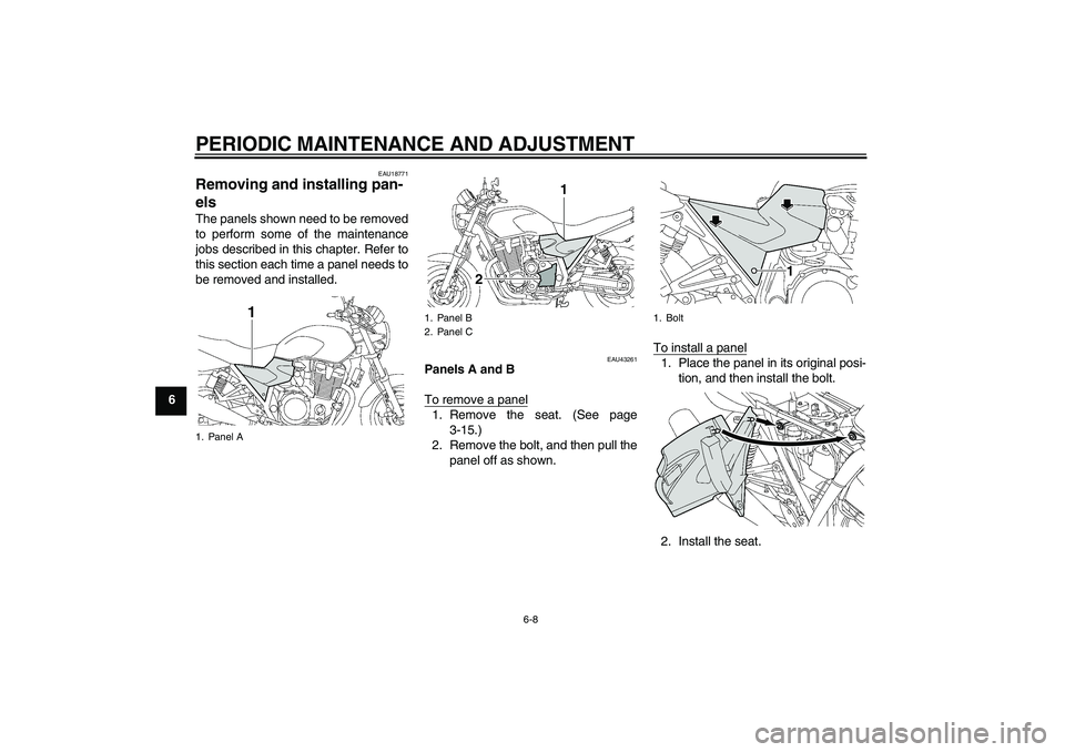 YAMAHA XJR 1300 2011  Owners Manual PERIODIC MAINTENANCE AND ADJUSTMENT
6-8
6
EAU18771
Removing and installing pan-
els The panels shown need to be removed
to perform some of the maintenance
jobs described in this chapter. Refer to
this