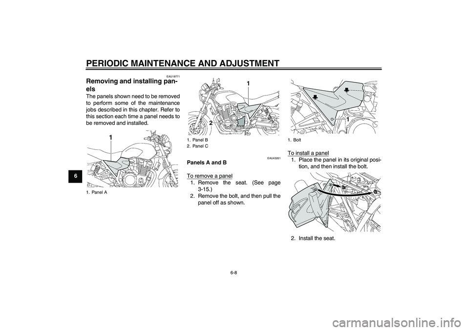 YAMAHA XJR 1300 2011 Workshop Manual PERIODIC MAINTENANCE AND ADJUSTMENT
6-8
6
EAU18771
Removing and installing pan-
els The panels shown need to be removed
to perform some of the maintenance
jobs described in this chapter. Refer to
this