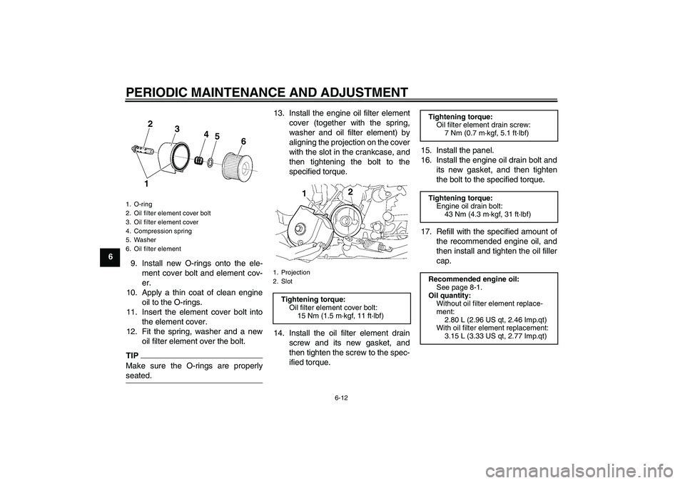 YAMAHA XJR 1300 2011  Owners Manual PERIODIC MAINTENANCE AND ADJUSTMENT
6-12
6
9. Install new O-rings onto the ele-
ment cover bolt and element cov-
er.
10. Apply a thin coat of clean engine
oil to the O-rings.
11. Insert the element co