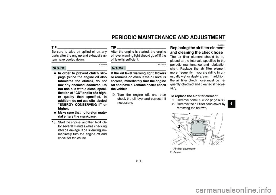 YAMAHA XJR 1300 2011 Workshop Manual PERIODIC MAINTENANCE AND ADJUSTMENT
6-13
6
TIPBe sure to wipe off spilled oil on any
parts after the engine and exhaust sys-
tem have cooled down.NOTICE
ECA11620

In order to prevent clutch slip-
pag
