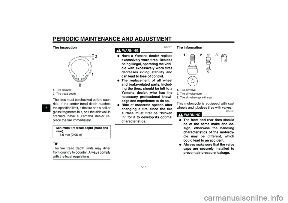 YAMAHA XJR 1300 2011 Repair Manual PERIODIC MAINTENANCE AND ADJUSTMENT
6-16
6Tire inspection
The tires must be checked before each
ride. If the center tread depth reaches
the specified limit, if the tire has a nail or
glass fragments i
