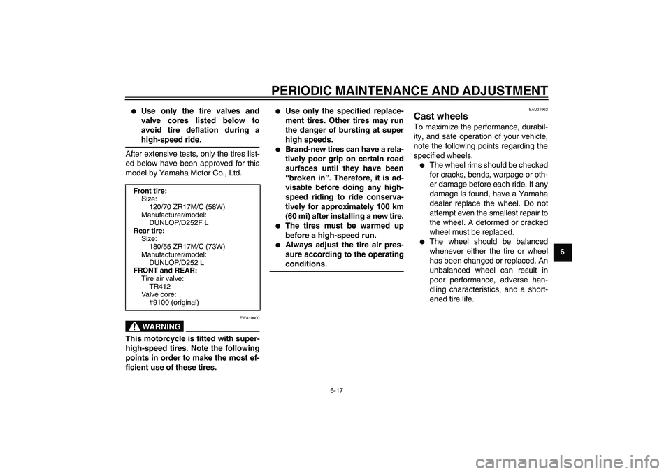 YAMAHA XJR 1300 2011 Repair Manual PERIODIC MAINTENANCE AND ADJUSTMENT
6-17
6

Use only the tire valves and
valve cores listed below to
avoid tire deflation during a
high-speed ride.
After extensive tests, only the tires list-
ed belo