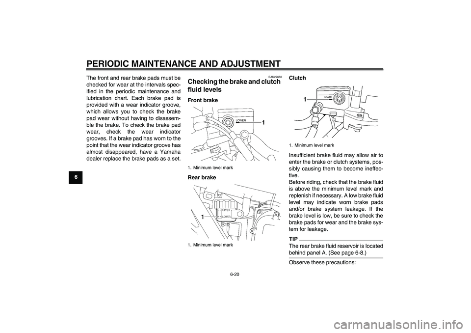 YAMAHA XJR 1300 2011  Owners Manual PERIODIC MAINTENANCE AND ADJUSTMENT
6-20
6The front and rear brake pads must be
checked for wear at the intervals spec-
ified in the periodic maintenance and
lubrication chart. Each brake pad is
provi