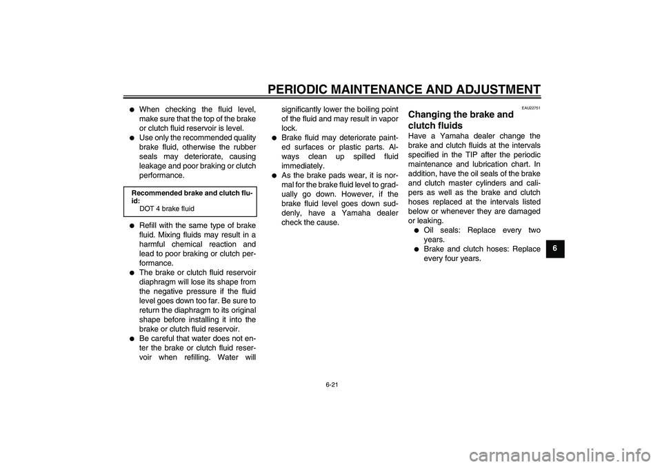 YAMAHA XJR 1300 2011  Owners Manual PERIODIC MAINTENANCE AND ADJUSTMENT
6-21
6

When checking the fluid level,
make sure that the top of the brake
or clutch fluid reservoir is level.

Use only the recommended quality
brake fluid, othe