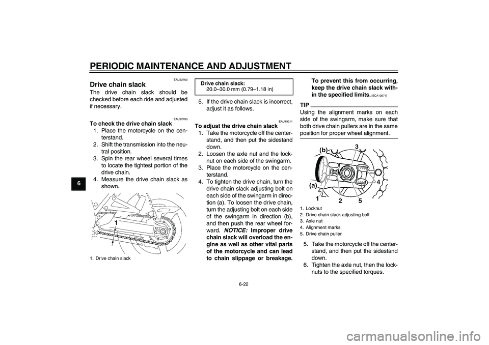 YAMAHA XJR 1300 2011 Repair Manual PERIODIC MAINTENANCE AND ADJUSTMENT
6-22
6
EAU22760
Drive chain slack The drive chain slack should be
checked before each ride and adjusted
if necessary.
EAU22793
To check the drive chain slack
1. Pla