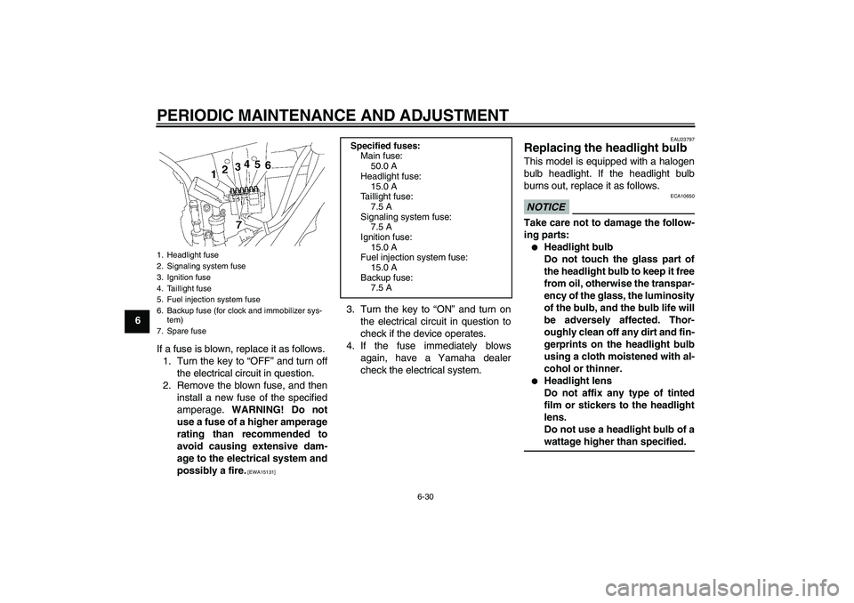 YAMAHA XJR 1300 2011  Owners Manual PERIODIC MAINTENANCE AND ADJUSTMENT
6-30
6
If a fuse is blown, replace it as follows.
1. Turn the key to “OFF” and turn off
the electrical circuit in question.
2. Remove the blown fuse, and then
i