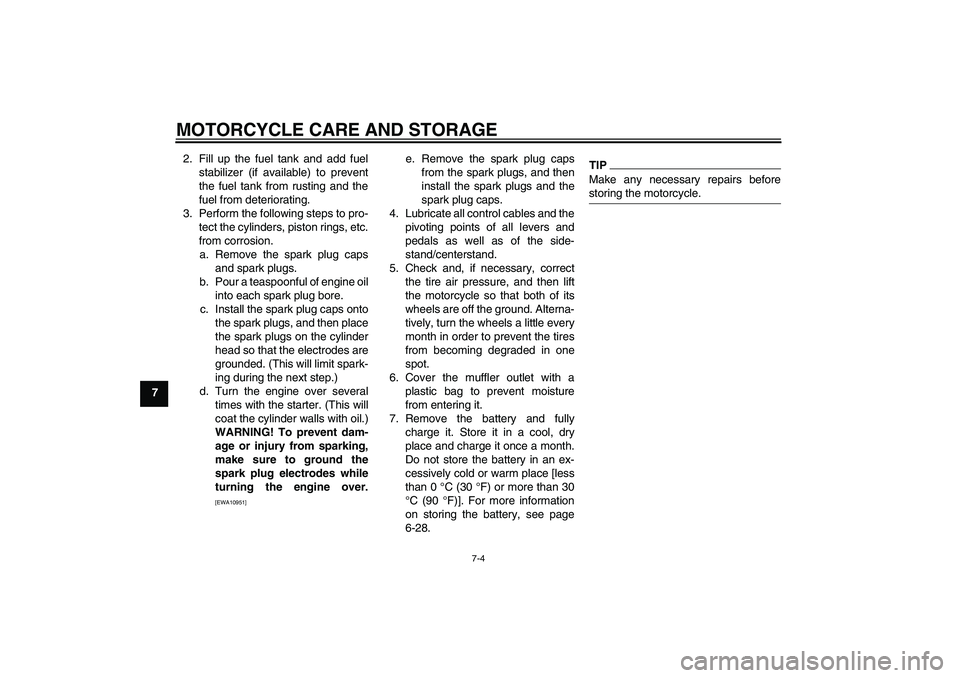 YAMAHA XJR 1300 2011 Manual Online MOTORCYCLE CARE AND STORAGE
7-4
72. Fill up the fuel tank and add fuel
stabilizer (if available) to prevent
the fuel tank from rusting and the
fuel from deteriorating.
3. Perform the following steps t