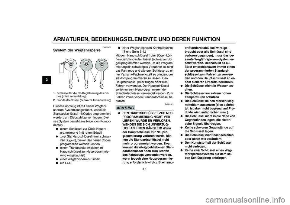 YAMAHA XJR 1300 2011  Betriebsanleitungen (in German) ARMATUREN, BEDIENUNGSELEMENTE UND DEREN FUNKTION
3-1
3
GAU10977
System der Wegfahrsperre Dieses Fahrzeug ist mit einem Wegfahr-
sperren-System ausgestattet, wobei die 
Standardschlüssel mit Codes pro