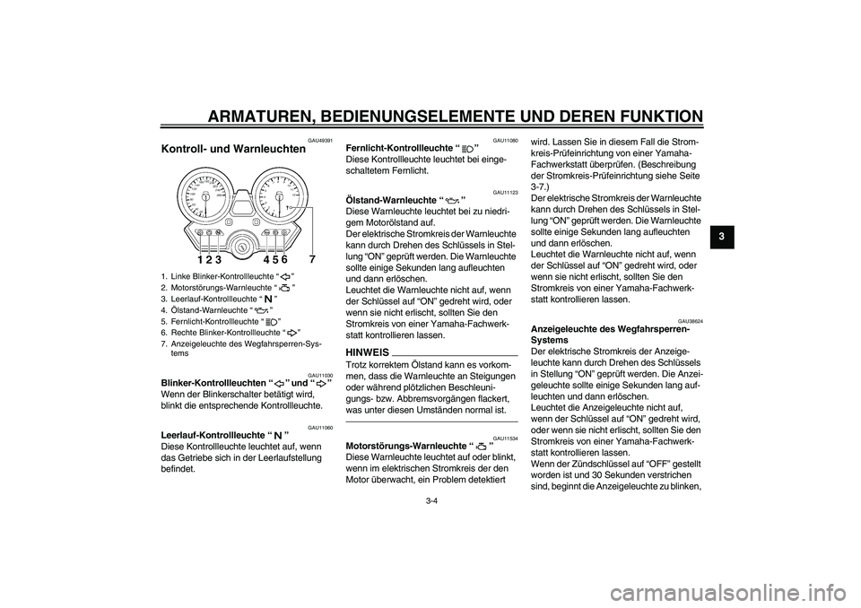 YAMAHA XJR 1300 2011  Betriebsanleitungen (in German) ARMATUREN, BEDIENUNGSELEMENTE UND DEREN FUNKTION
3-4
3
GAU49391
Kontroll- und Warnleuchten 
GAU11030
Blinker-Kontrollleuchten“” und“” 
Wenn der Blinkerschalter betätigt wird, 
blinkt die ents