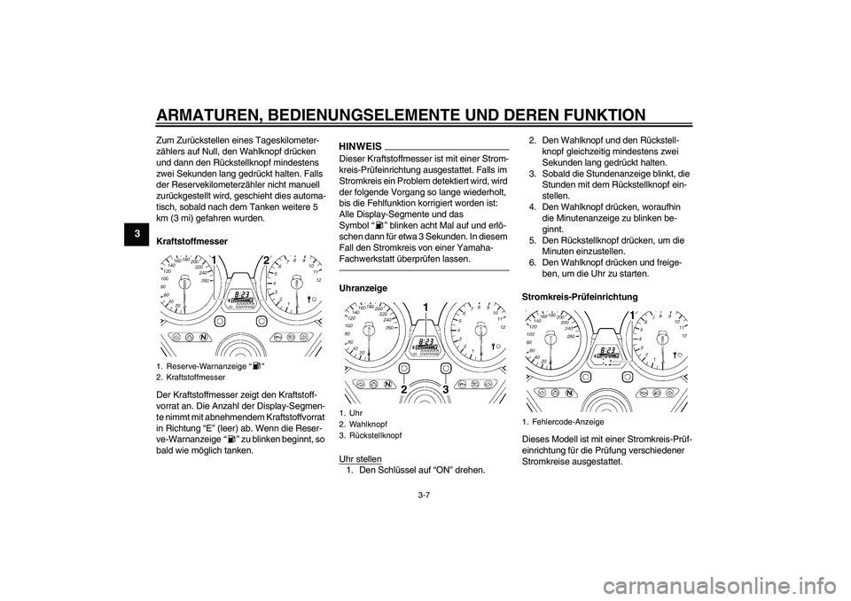 YAMAHA XJR 1300 2011  Betriebsanleitungen (in German) ARMATUREN, BEDIENUNGSELEMENTE UND DEREN FUNKTION
3-7
3
Zum Zurückstellen eines Tageskilometer-
zählers auf Null, den Wahlknopf drücken 
und dann den Rückstellknopf mindestens 
zwei Sekunden lang g