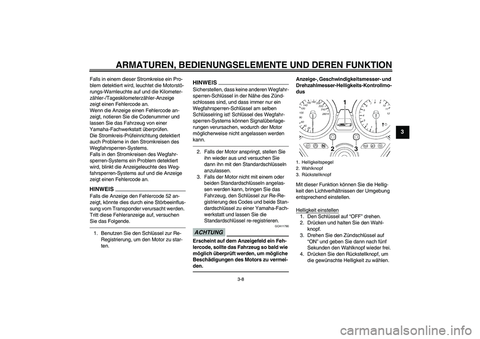 YAMAHA XJR 1300 2011  Betriebsanleitungen (in German) ARMATUREN, BEDIENUNGSELEMENTE UND DEREN FUNKTION
3-8
3
Falls in einem dieser Stromkreise ein Pro-
blem detektiert wird, leuchtet die Motorstö-
rungs-Warnleuchte auf und die Kilometer-
zähler-/Tagesk