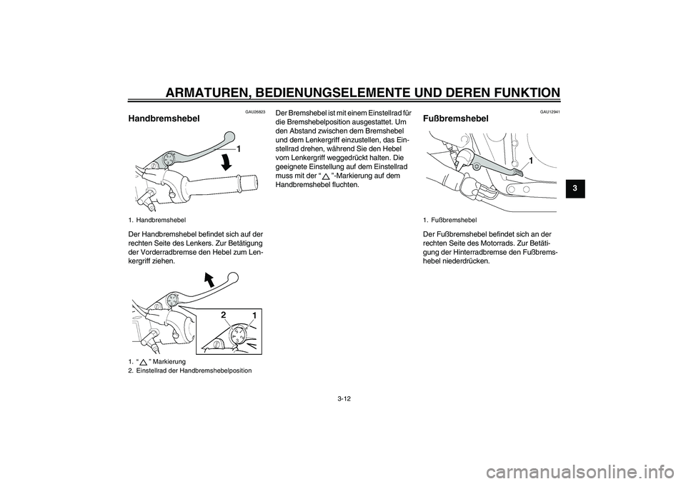 YAMAHA XJR 1300 2011  Betriebsanleitungen (in German) ARMATUREN, BEDIENUNGSELEMENTE UND DEREN FUNKTION
3-12
3
GAU26823
Handbremshebel Der Handbremshebel befindet sich auf der 
rechten Seite des Lenkers. Zur Betätigung 
der Vorderradbremse den Hebel zum 