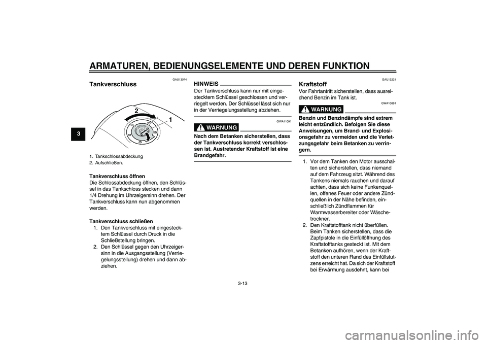 YAMAHA XJR 1300 2011  Betriebsanleitungen (in German) ARMATUREN, BEDIENUNGSELEMENTE UND DEREN FUNKTION
3-13
3
GAU13074
Tankverschluss Tankverschluss öffnen
Die Schlossabdeckung öffnen, den Schlüs-
sel in das Tankschloss stecken und dann 
1/4 Drehung i