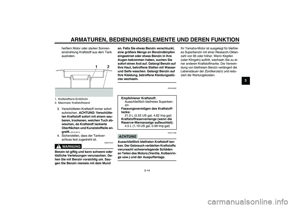 YAMAHA XJR 1300 2011  Betriebsanleitungen (in German) ARMATUREN, BEDIENUNGSELEMENTE UND DEREN FUNKTION
3-14
3
heißem Motor oder starker Sonnen-
einstrahlung Kraftstoff aus dem Tank 
austreten.
3. Verschütteten Kraftstoff immer sofort 
aufwischen. ACHTU