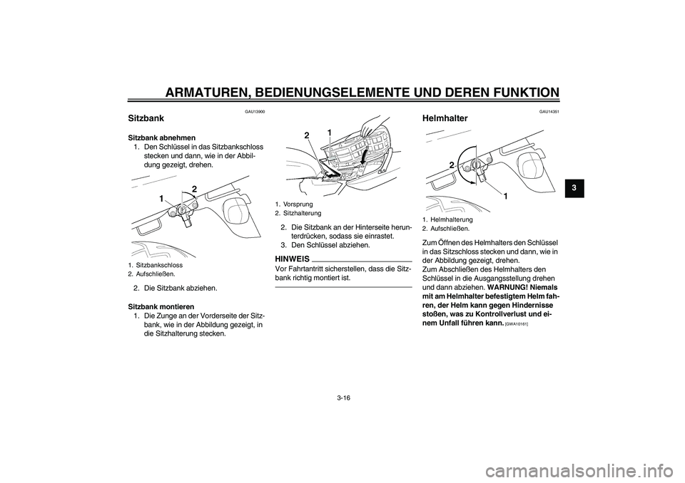 YAMAHA XJR 1300 2011  Betriebsanleitungen (in German) ARMATUREN, BEDIENUNGSELEMENTE UND DEREN FUNKTION
3-16
3
GAU13900
Sitzbank Sitzbank abnehmen
1. Den Schlüssel in das Sitzbankschloss 
stecken und dann, wie in der Abbil-
dung gezeigt, drehen.
2. Die S