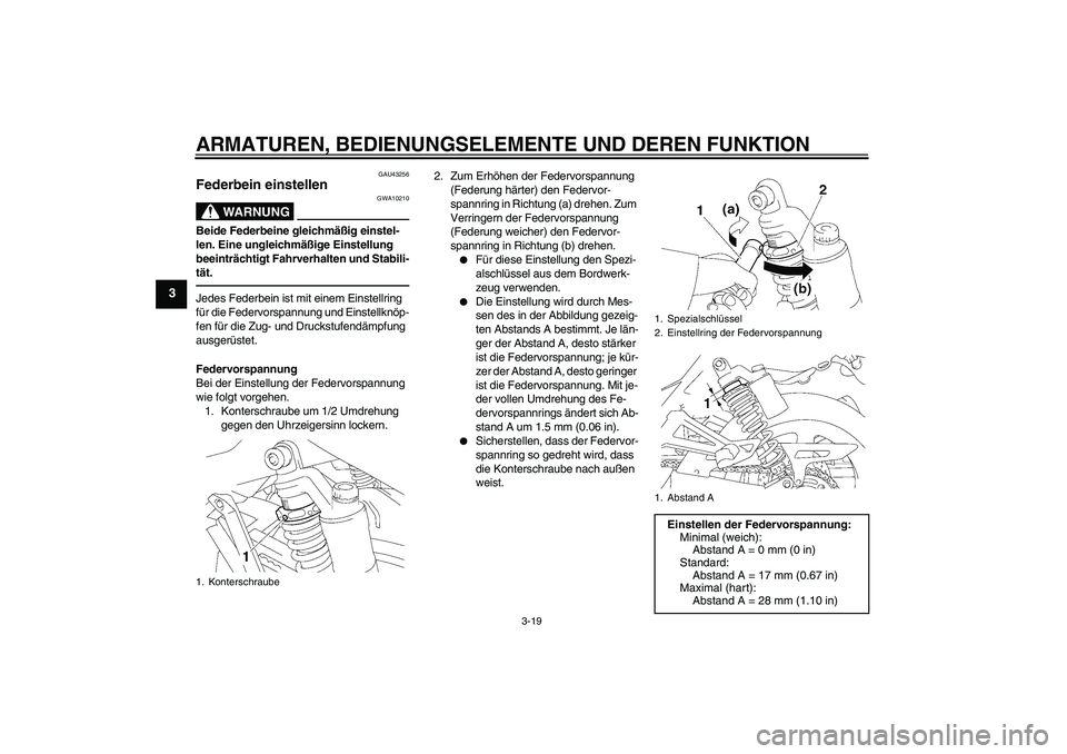 YAMAHA XJR 1300 2011 Betriebsanleitungen (in German) ARMATUREN, BEDIENUNGSELEMENTE UND DEREN FUNKTION
3-19
3
GAU43256
Federbein einstellen
WARNUNG
GWA10210
Beide Federbeine gleichmäßig einstel-
len. Eine ungleichmäßige Einstellung
beeinträchtigt YAMAHA XJR 1300 2011 Betriebsanleitungen (in German) ARMATUREN, BEDIENUNGSELEMENTE UND DEREN FUNKTION
3-19
3
GAU43256
Federbein einstellen
WARNUNG
GWA10210
Beide Federbeine gleichmäßig einstel-
len. Eine ungleichmäßige Einstellung
beeinträchtigt