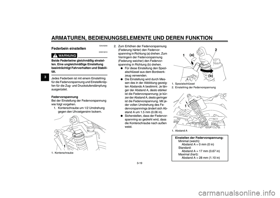 YAMAHA XJR 1300 2011  Betriebsanleitungen (in German) ARMATUREN, BEDIENUNGSELEMENTE UND DEREN FUNKTION
3-19
3
GAU43256
Federbein einstellen 
WARNUNG
GWA10210
Beide Federbeine gleichmäßig einstel-
len. Eine ungleichmäßige Einstellung 
beeinträchtigt 