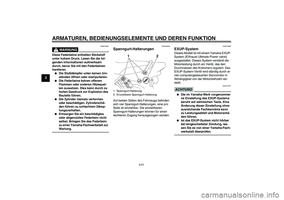 YAMAHA XJR 1300 2011  Betriebsanleitungen (in German) ARMATUREN, BEDIENUNGSELEMENTE UND DEREN FUNKTION
3-21
3
WARNUNG
GWA10231
Diese Federbeine enthalten Stickstoff 
unter hohem Druck. Lesen Sie die fol-
genden Informationen aufmerksam 
durch, bevor Sie 