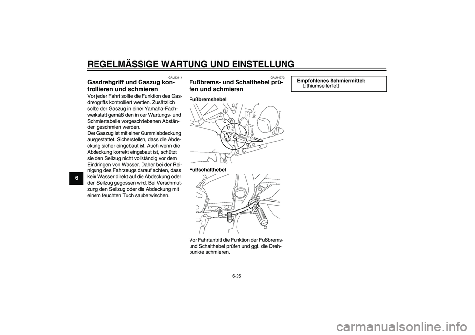 YAMAHA XJR 1300 2011  Betriebsanleitungen (in German) REGELMÄSSIGE WARTUNG UND EINSTELLUNG
6-25
6
GAU23114
Gasdrehgriff und Gaszug kon-
trollieren und schmieren Vor jeder Fahrt sollte die Funktion des Gas-
drehgriffs kontrolliert werden. Zusätzlich 
so