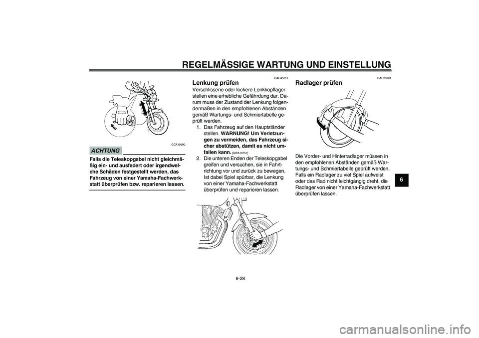 YAMAHA XJR 1300 2011  Betriebsanleitungen (in German) REGELMÄSSIGE WARTUNG UND EINSTELLUNG
6-28
6
ACHTUNG
GCA10590
Falls die Teleskopgabel nicht gleichmä-
ßig ein- und ausfedert oder irgendwel-
che Schäden festgestellt werden, das 
Fahrzeug von einer