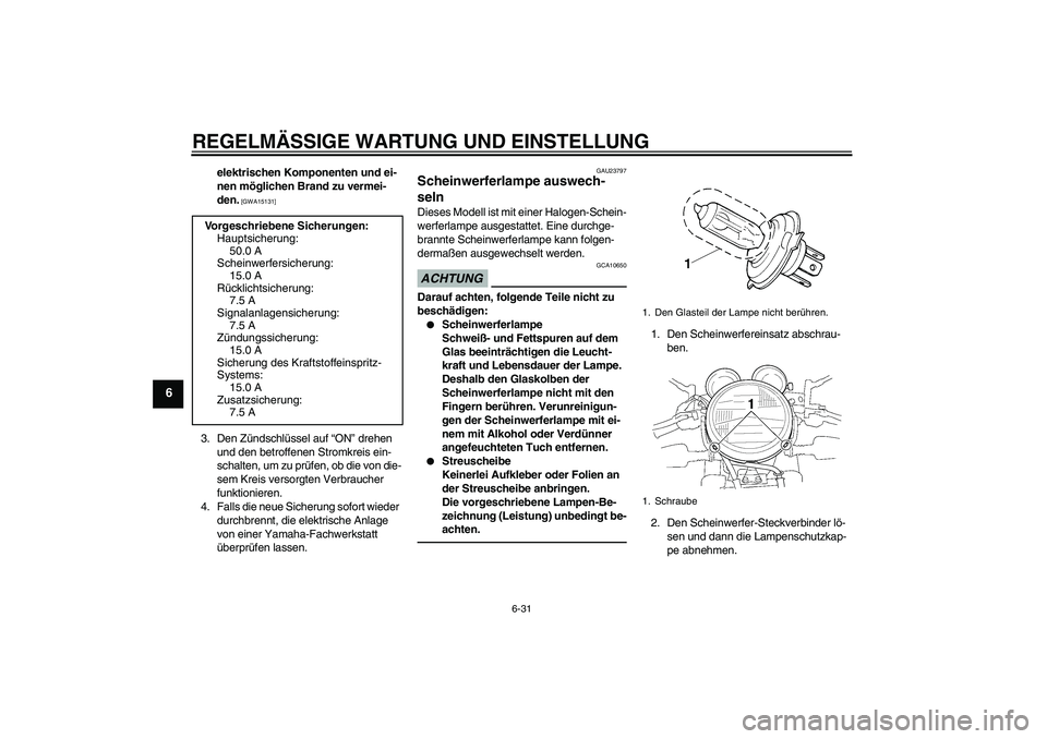 YAMAHA XJR 1300 2011  Betriebsanleitungen (in German) REGELMÄSSIGE WARTUNG UND EINSTELLUNG
6-31
6
elektrischen Komponenten und ei-
nen möglichen Brand zu vermei-
den.
 [GWA15131]
3. Den Zündschlüssel auf “ON” drehen 
und den betroffenen Stromkrei