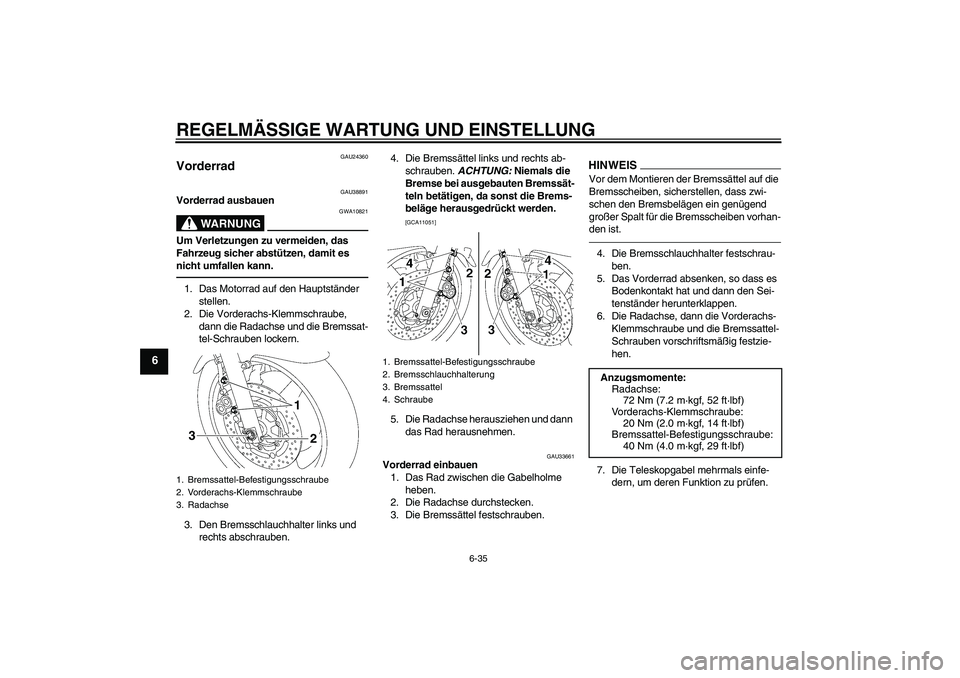 YAMAHA XJR 1300 2011  Betriebsanleitungen (in German) REGELMÄSSIGE WARTUNG UND EINSTELLUNG
6-35
6
GAU24360
Vorderrad 
GAU38891
Vorderrad ausbauen
WARNUNG
GWA10821
Um Verletzungen zu vermeiden, das 
Fahrzeug sicher abstützen, damit es 
nicht umfallen ka