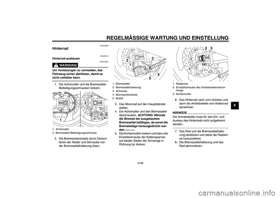 YAMAHA XJR 1300 2011  Betriebsanleitungen (in German) REGELMÄSSIGE WARTUNG UND EINSTELLUNG
6-36
6
GAU25080
Hinterrad 
GAU25162
Hinterrad ausbauen
WARNUNG
GWA10821
Um Verletzungen zu vermeiden, das 
Fahrzeug sicher abstützen, damit es 
nicht umfallen ka