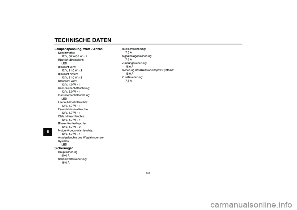 YAMAHA XJR 1300 2011  Betriebsanleitungen (in German) TECHNISCHE DATEN
8-3
8
Lampenspannung, Watt × Anzahl:Scheinwerfer:
12 V, 60 W/55 W × 1
Rücklicht/Bremslicht:
LED
Blinklicht vorn:
12 V, 21.0 W × 2
Blinklicht hinten:
12 V, 21.0 W × 2
Standlicht v