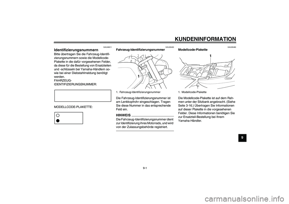 YAMAHA XJR 1300 2011  Betriebsanleitungen (in German) KUNDENINFORMATION
9-1
9
GAU48611
Identifizierungsnummern Bitte übertragen Sie die Fahrzeug-Identifi-
zierungsnummern sowie die Modellcode-
Plakette in die dafür vorgesehenen Felder, 
da diese für d