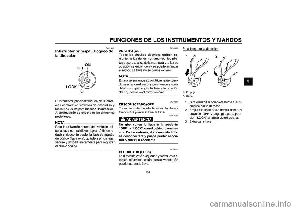 YAMAHA XJR 1300 2011  Manuale de Empleo (in Spanish) FUNCIONES DE LOS INSTRUMENTOS Y MANDOS
3-2
3
SAU10472
Interruptor principal/Bloqueo de 
la dirección El interruptor principal/bloqueo de la direc-
ción controla los sistemas de encendido y
luces y s