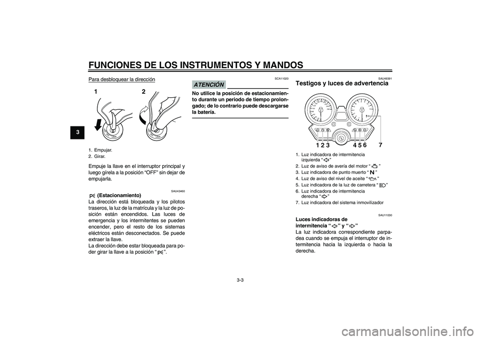 YAMAHA XJR 1300 2011  Manuale de Empleo (in Spanish) FUNCIONES DE LOS INSTRUMENTOS Y MANDOS
3-3
3
Para desbloquear la direcciónEmpuje la llave en el interruptor principal y
luego gírela a la posición “OFF” sin dejar de
empujarla.
SAU43460
 (Estac