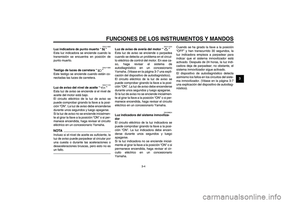 YAMAHA XJR 1300 2011  Manuale de Empleo (in Spanish) FUNCIONES DE LOS INSTRUMENTOS Y MANDOS
3-4
3
SAU11060
Luz indicadora de punto muerto“” 
Esta luz indicadora se enciende cuando la
transmisión se encuentra en posición de
punto muerto.
SAU11080
T