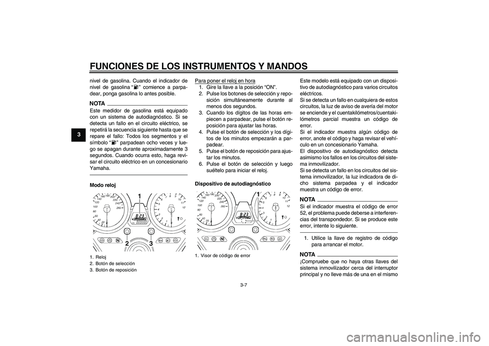 YAMAHA XJR 1300 2011  Manuale de Empleo (in Spanish) FUNCIONES DE LOS INSTRUMENTOS Y MANDOS
3-7
3
nivel de gasolina. Cuando el indicador de
nivel de gasolina“” comience a parpa-
dear, ponga gasolina lo antes posible.NOTAEste medidor de gasolina est