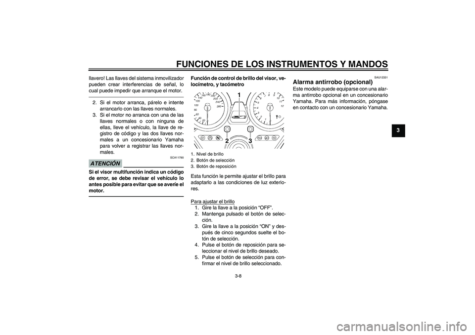 YAMAHA XJR 1300 2011  Manuale de Empleo (in Spanish) FUNCIONES DE LOS INSTRUMENTOS Y MANDOS
3-8
3
llavero! Las llaves del sistema inmovilizador
pueden crear interferencias de señal, lo
cual puede impedir que arranque el motor.2. Si el motor arranca, p�