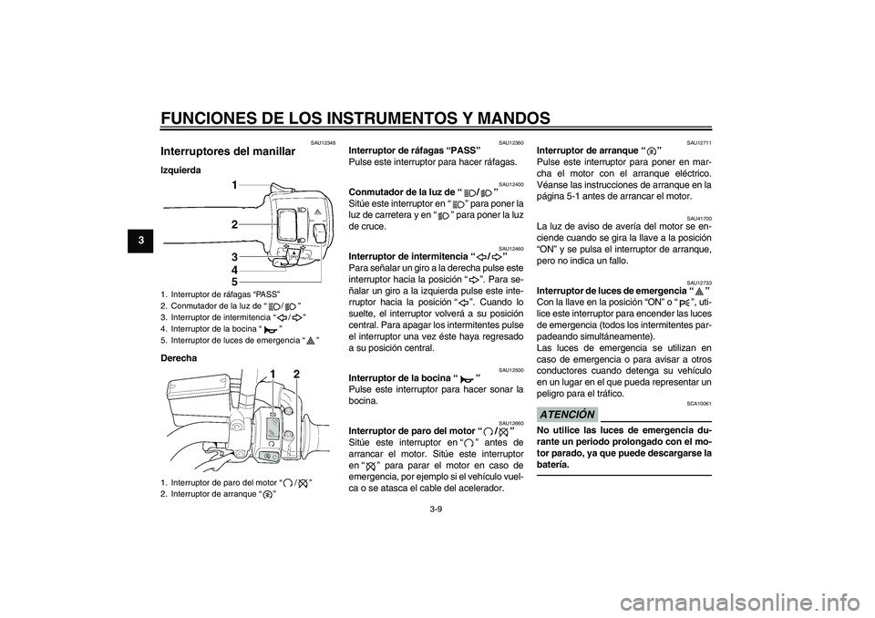 YAMAHA XJR 1300 2011  Manuale de Empleo (in Spanish) FUNCIONES DE LOS INSTRUMENTOS Y MANDOS
3-9
3
SAU12348
Interruptores del manillar Izquierda
Derecha
SAU12360
Interruptor de ráfagas “PASS” 
Pulse este interruptor para hacer ráfagas.
SAU12400
Con