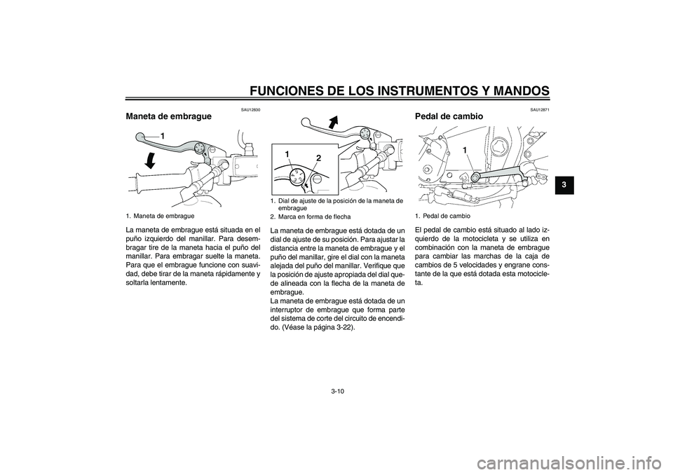 YAMAHA XJR 1300 2011  Manuale de Empleo (in Spanish) FUNCIONES DE LOS INSTRUMENTOS Y MANDOS
3-10
3
SAU12830
Maneta de embrague La maneta de embrague está situada en el
puño izquierdo del manillar. Para desem-
bragar tire de la maneta hacia el puño de