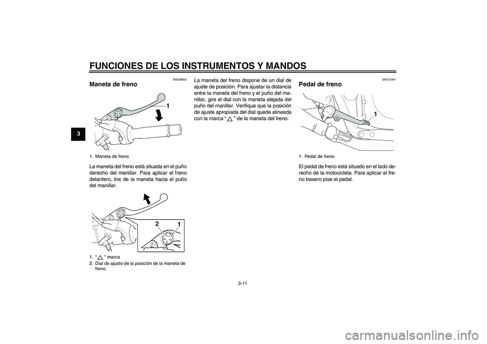 YAMAHA XJR 1300 2011  Manuale de Empleo (in Spanish) FUNCIONES DE LOS INSTRUMENTOS Y MANDOS
3-11
3
SAU26823
Maneta de freno La maneta del freno está situada en el puño
derecho del manillar. Para aplicar el freno
delantero, tire de la maneta hacia el p