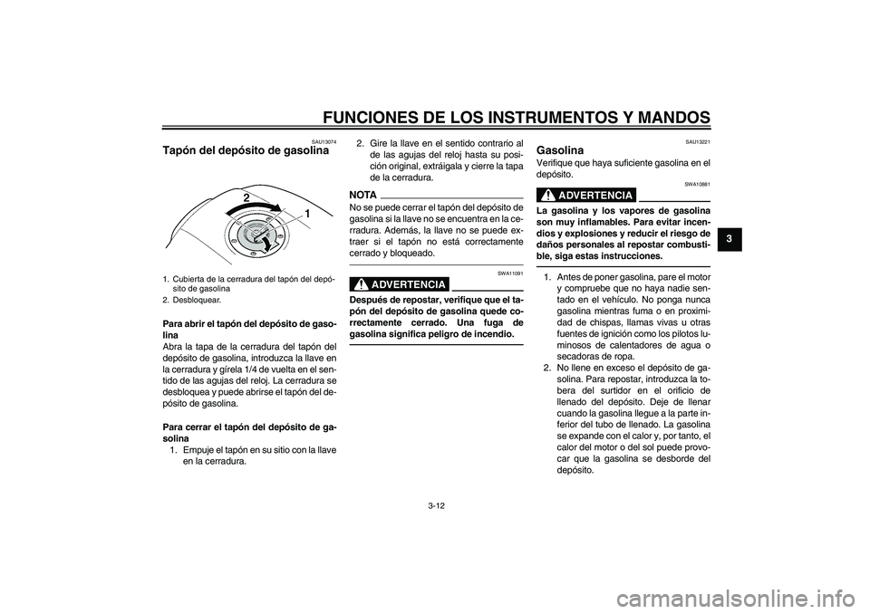 YAMAHA XJR 1300 2011  Manuale de Empleo (in Spanish) FUNCIONES DE LOS INSTRUMENTOS Y MANDOS
3-12
3
SAU13074
Tapón del depósito de gasolina Para abrir el tapón del depósito de gaso-
lina
Abra la tapa de la cerradura del tapón del
depósito de gasoli