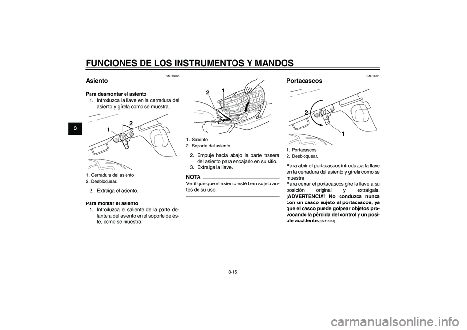 YAMAHA XJR 1300 2011  Manuale de Empleo (in Spanish) FUNCIONES DE LOS INSTRUMENTOS Y MANDOS
3-15
3
SAU13900
Asiento Para desmontar el asiento
1. Introduzca la llave en la cerradura del
asiento y gírela como se muestra.
2. Extraiga el asiento.
Para mont