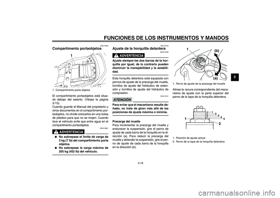 YAMAHA XJR 1300 2011  Manuale de Empleo (in Spanish) FUNCIONES DE LOS INSTRUMENTOS Y MANDOS
3-16
3
SAU14453
Compartimento portaobjetos El compartimiento portaobjetos está situa-
do debajo del asiento. (Véase la página
3-15).
Cuando guarde el Manual d