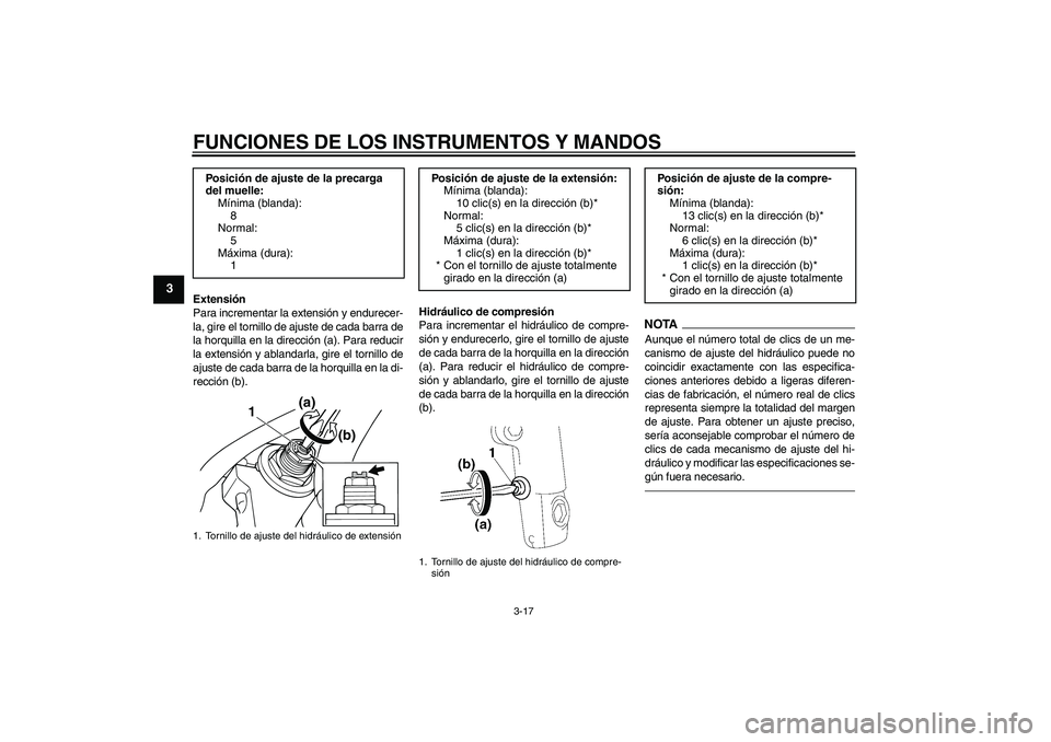 YAMAHA XJR 1300 2011  Manuale de Empleo (in Spanish) FUNCIONES DE LOS INSTRUMENTOS Y MANDOS
3-17
3
Extensión
Para incrementar la extensión y endurecer-
la, gire el tornillo de ajuste de cada barra de
la horquilla en la dirección (a). Para reducir
la 