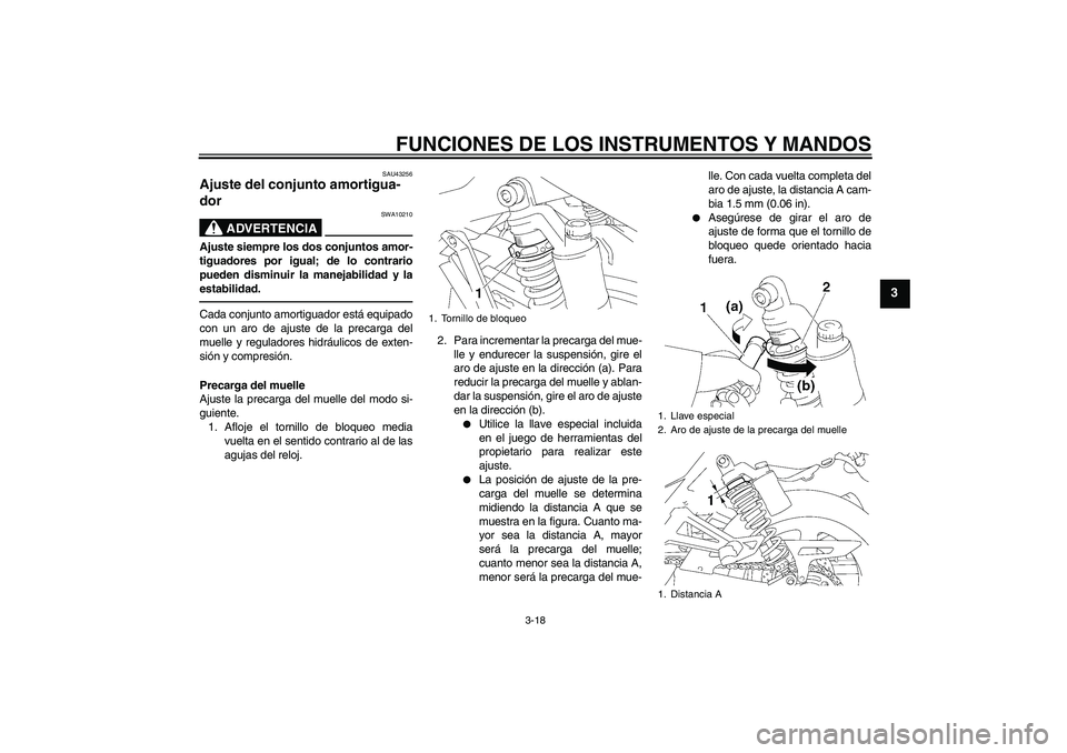 YAMAHA XJR 1300 2011  Manuale de Empleo (in Spanish) FUNCIONES DE LOS INSTRUMENTOS Y MANDOS
3-18
3
SAU43256
Ajuste del conjunto amortigua-
dor 
ADVERTENCIA
SWA10210
Ajuste siempre los dos conjuntos amor-
tiguadores por igual; de lo contrario
pueden dism