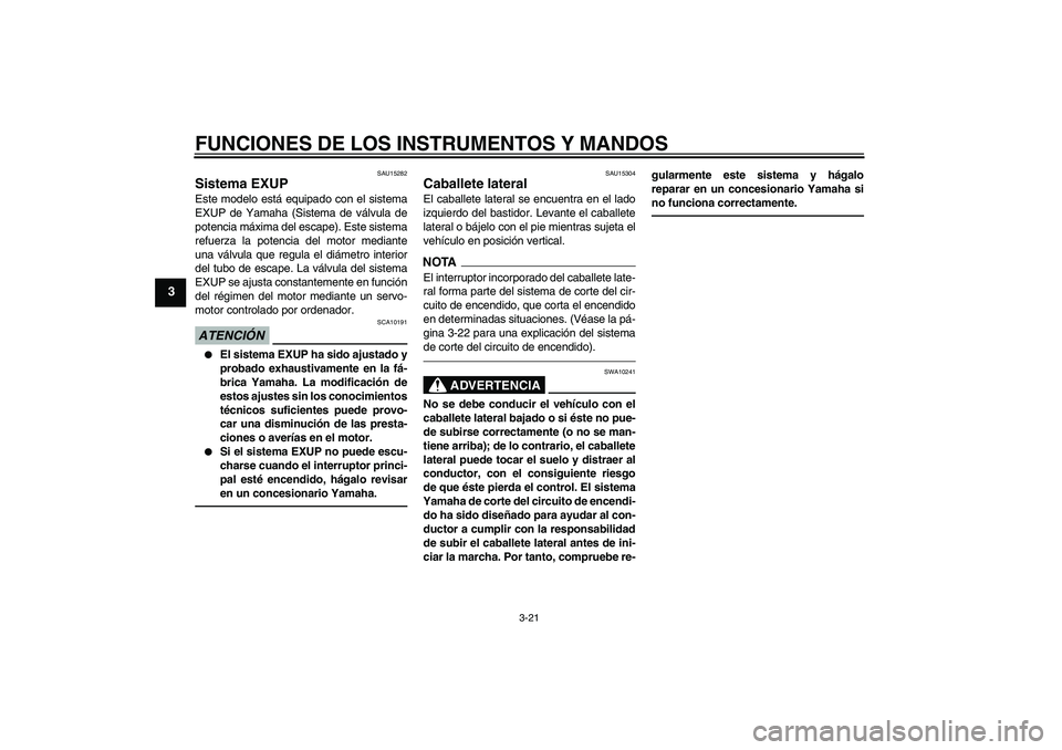 YAMAHA XJR 1300 2011  Manuale de Empleo (in Spanish) FUNCIONES DE LOS INSTRUMENTOS Y MANDOS
3-21
3
SAU15282
Sistema EXUP Este modelo está equipado con el sistema
EXUP de Yamaha (Sistema de válvula de
potencia máxima del escape). Este sistema
refuerza
