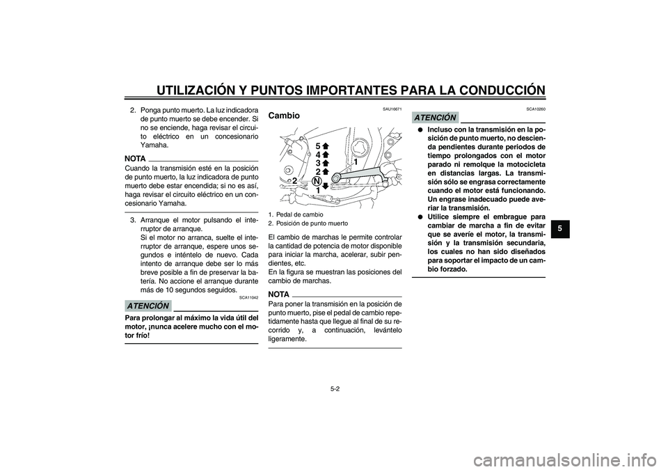 YAMAHA XJR 1300 2011  Manuale de Empleo (in Spanish) UTILIZACIÓN Y PUNTOS IMPORTANTES PARA LA CONDUCCIÓN
5-2
5
2. Ponga punto muerto. La luz indicadora
de punto muerto se debe encender. Si
no se enciende, haga revisar el circui-
to eléctrico en un co