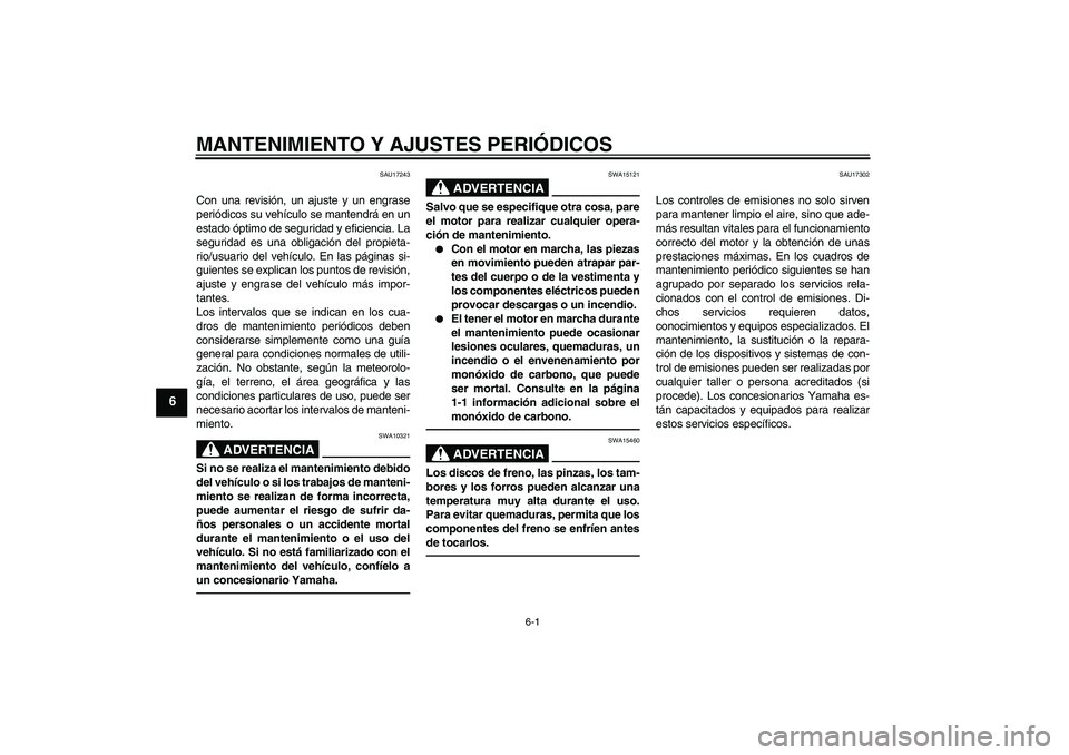 YAMAHA XJR 1300 2011  Manuale de Empleo (in Spanish) MANTENIMIENTO Y AJUSTES PERIÓDICOS
6-1
6
SAU17243
Con una revisión, un ajuste y un engrase
periódicos su vehículo se mantendrá en un
estado óptimo de seguridad y eficiencia. La
seguridad es una 