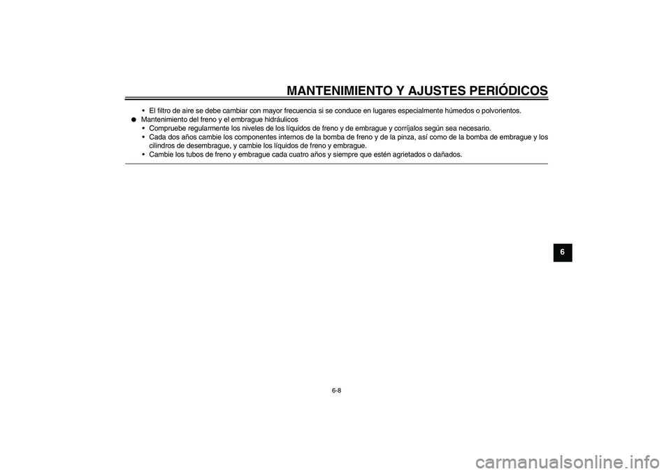 YAMAHA XJR 1300 2011  Manuale de Empleo (in Spanish) MANTENIMIENTO Y AJUSTES PERIÓDICOS
6-8
6
El filtro de aire se debe cambiar con mayor frecuencia si se conduce en lugares especialmente húmedos o polvorientos.

Mantenimiento del freno y el embragu