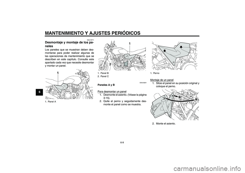 YAMAHA XJR 1300 2011  Manuale de Empleo (in Spanish) MANTENIMIENTO Y AJUSTES PERIÓDICOS
6-9
6
SAU18771
Desmontaje y montaje de los pa-
neles Los paneles que se muestran deben des-
montarse para poder realizar algunas de
las operaciones de mantenimiento