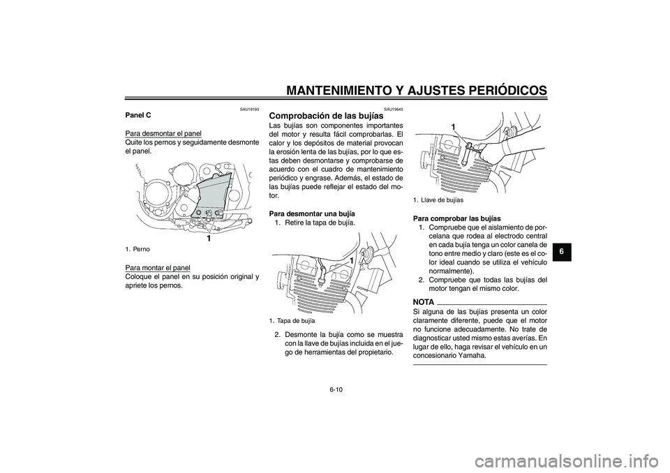 YAMAHA XJR 1300 2011  Manuale de Empleo (in Spanish) MANTENIMIENTO Y AJUSTES PERIÓDICOS
6-10
6
SAU19193
Panel C
Para desmontar el panelQuite los pernos y seguidamente desmonte
el panel.
Para montar el panelColoque el panel en su posición original y
ap