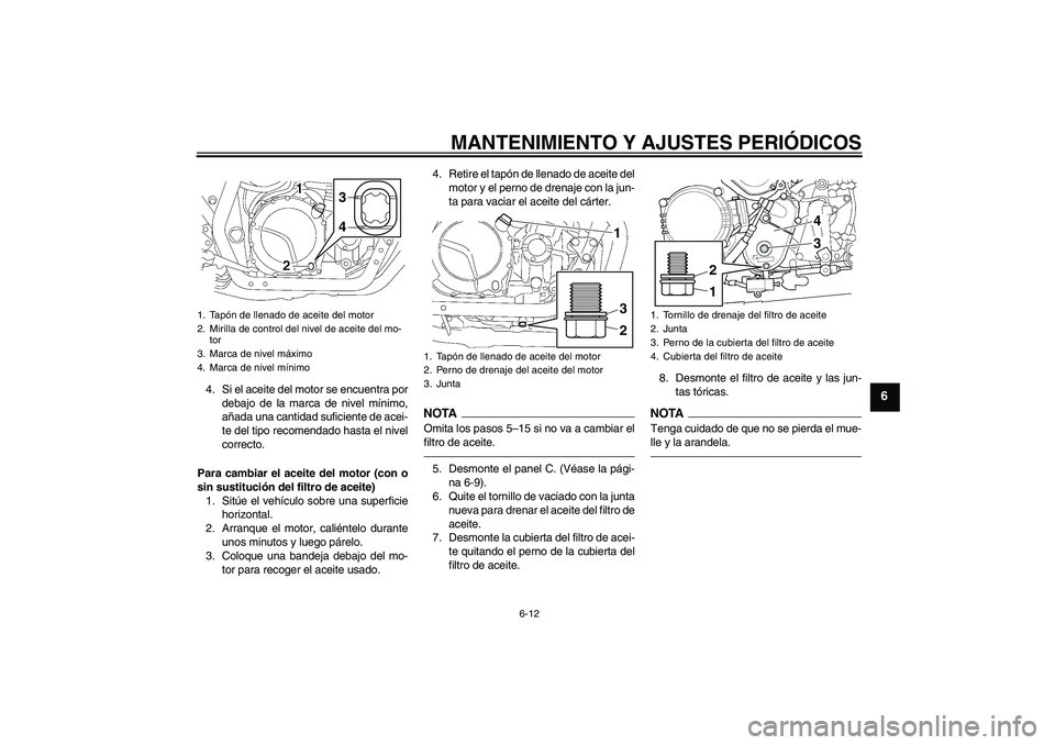 YAMAHA XJR 1300 2011  Manuale de Empleo (in Spanish) MANTENIMIENTO Y AJUSTES PERIÓDICOS
6-12
6
4. Si el aceite del motor se encuentra por
debajo de la marca de nivel mínimo,
añada una cantidad suficiente de acei-
te del tipo recomendado hasta el nive