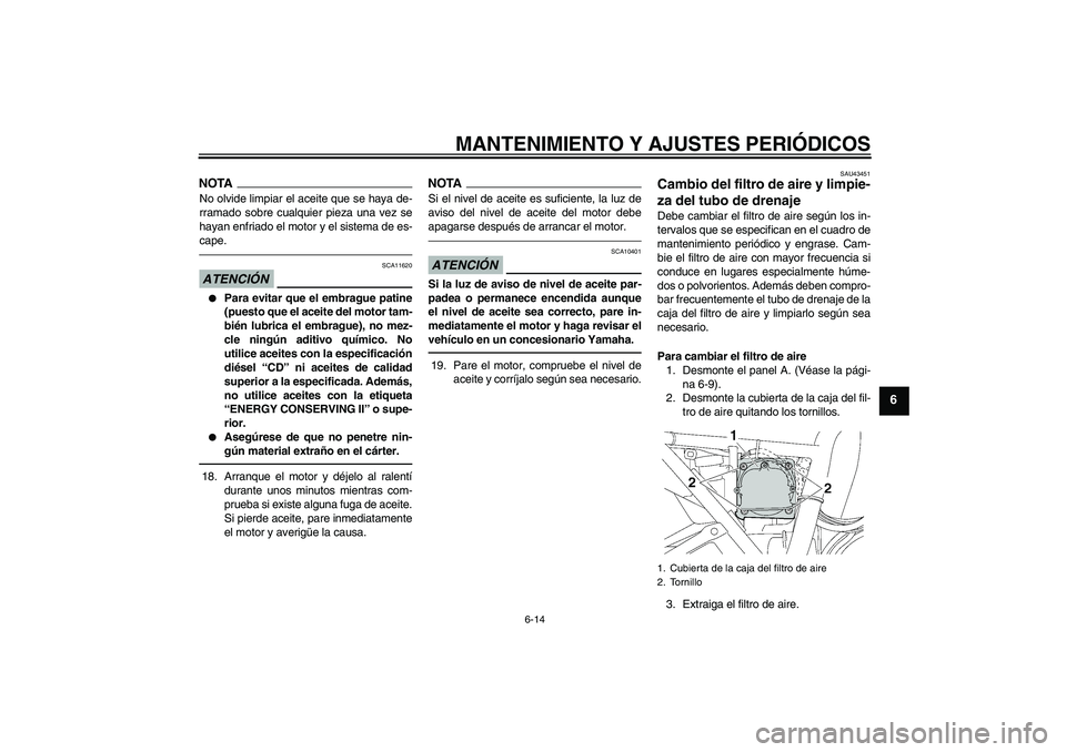 YAMAHA XJR 1300 2011  Manuale de Empleo (in Spanish) MANTENIMIENTO Y AJUSTES PERIÓDICOS
6-14
6
NOTANo olvide limpiar el aceite que se haya de-
rramado sobre cualquier pieza una vez se
hayan enfriado el motor y el sistema de es-
cape.ATENCIÓN
SCA11620

